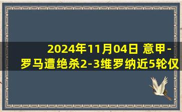 2024年11月04日 意甲-罗马遭绝杀2-3维罗纳近5轮仅1胜 苏莱破门多夫比克建功